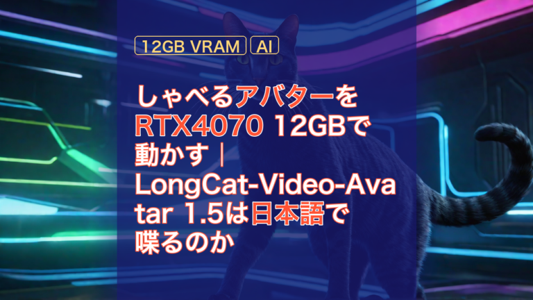 しゃべるアバターをRTX4070 12GBで動かす｜LongCat-Video-Avatar 1.5は日本語で喋るのか — LongCat-Video-Avatar, RTX4070, 12GB VRAM
