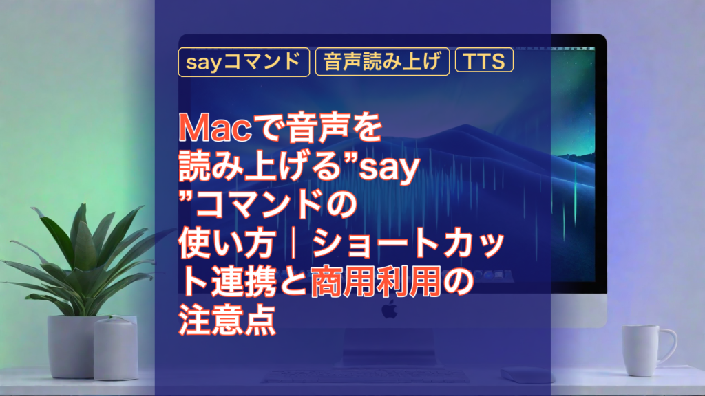 Macで音声を読み上げる”say”コマンドの使い方｜ショートカット連携と商用利用の注意点 — sayコマンド, 音声読み上げ, Mac