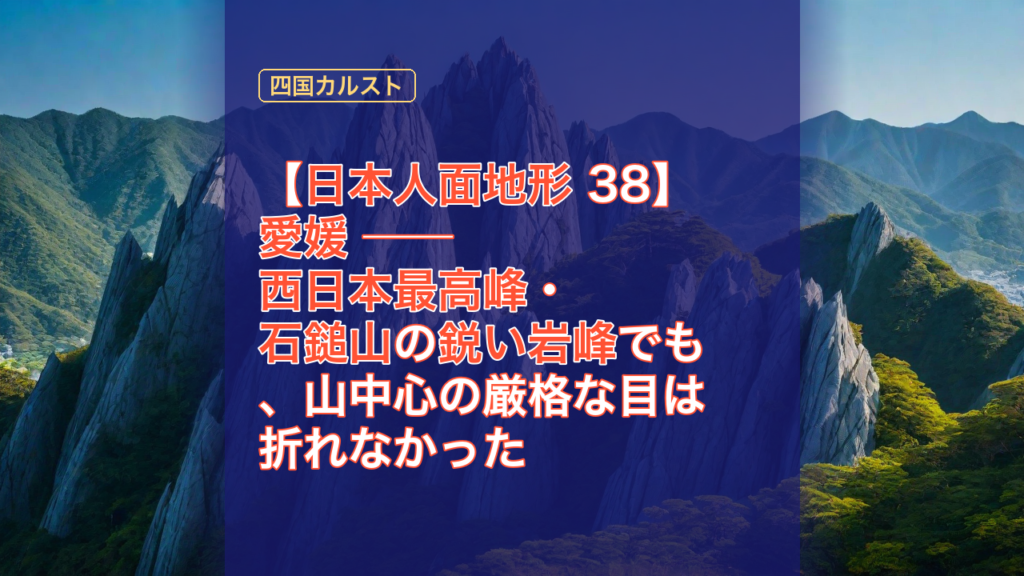 【日本人面地形 38】愛媛 ── 西日本最高峰・石鎚山の鋭い岩峰でも、山中心の厳格な目は折れなかった — 愛媛, 石鎚山, 西日本最高峰