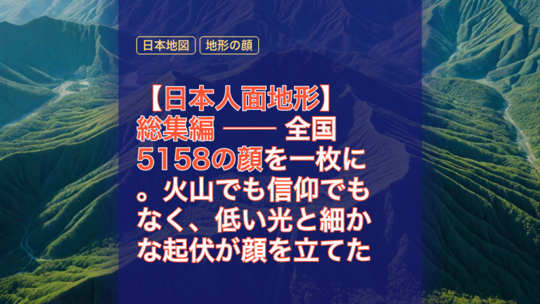 【日本人面地形】総集編 ── 全国5158の顔を一枚に。火山でも信仰でもなく、低い光と細かな起伏が顔を立てた — 日本人面地形, 5158の顔, 日本地図