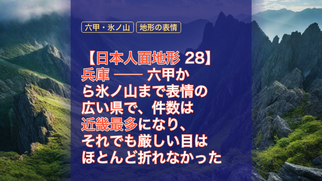 【日本人面地形 28】兵庫 ── 六甲から氷ノ山まで表情の広い県で、件数は近畿最多になり、それでも厳しい目はほとんど折れなかった — 兵庫, 日本人面地形, 近畿最多