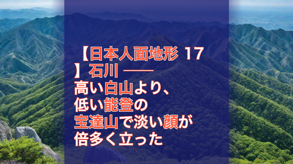 【日本人面地形 17】石川 ── 高い白山より、低い能登の宝達山で淡い顔が倍多く立った — 石川, 白山, 能登