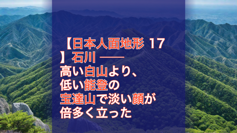 【日本人面地形 17】石川 ── 高い白山より、低い能登の宝達山で淡い顔が倍多く立った — 石川, 白山, 能登