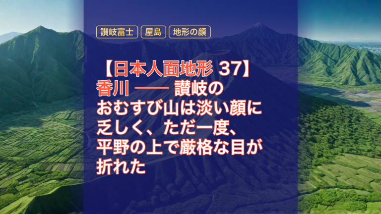 【日本人面地形 37】香川 ── 讃岐のおむすび山は淡い顔に乏しく、ただ一度、平野の上で厳格な目が折れた — 香川, 日本人面地形, 讃岐のおむすび山