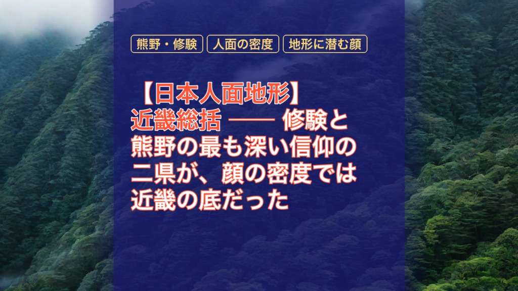 【日本人面地形】近畿総括 ── 修験と熊野の最も深い信仰の二県が、顔の密度では近畿の底だった — 日本人面地形, 近畿総括, 熊野・修験