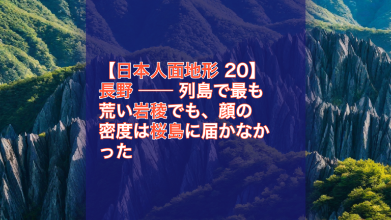 【日本人面地形 20】長野 ── 列島で最も荒い岩稜でも、顔の密度は桜島に届かなかった — 長野, 日本人面地形, 岩稜