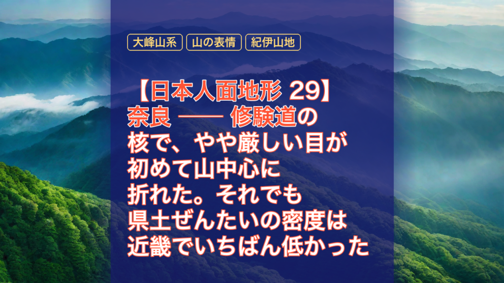 【日本人面地形 29】奈良 ── 修験道の核で、やや厳しい目が初めて山中心に折れた。それでも県土ぜんたいの密度は近畿でいちばん低かった — 奈良, 日本人面地形, 修験道