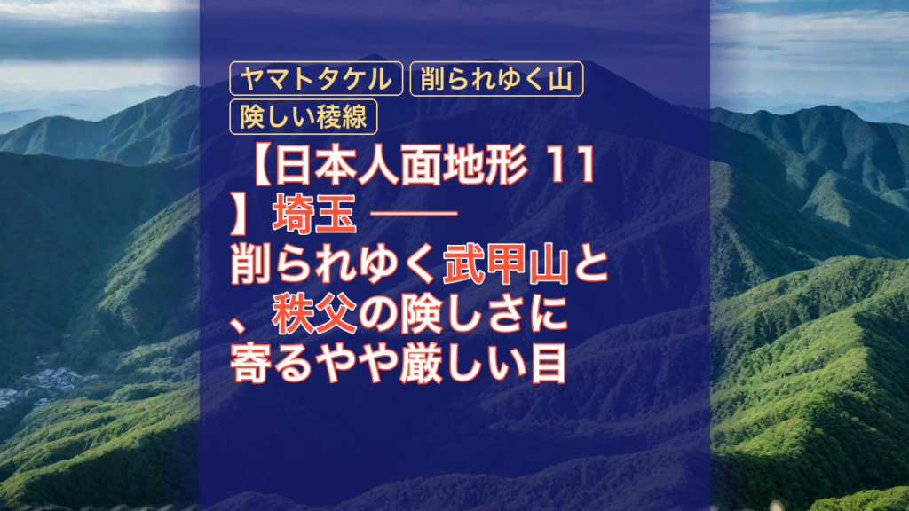 【日本人面地形 11】埼玉 ── 削られゆく武甲山と、秩父の険しさに寄るやや厳しい目 — 秩父, 武甲山, ヤマトタケル