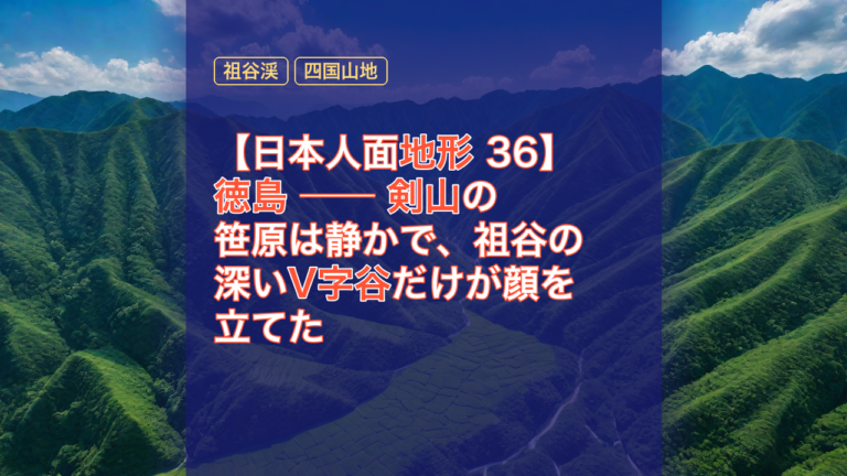 【日本人面地形 36】徳島 ── 剣山の笹原は静かで、祖谷の深いV字谷だけが顔を立てた — 徳島, 剣山, 祖谷渓