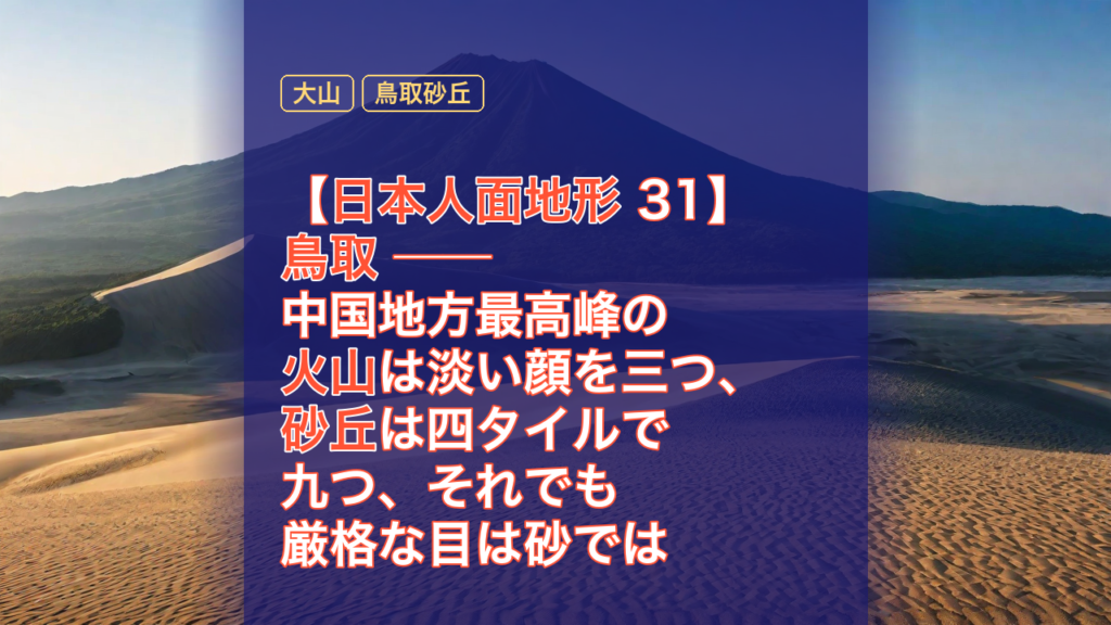 【日本人面地形 31】鳥取 ── 中国地方最高峰の火山は淡い顔を三つ、砂丘は四タイルで九つ、それでも厳格な目は砂では折れなかった — 鳥取, 大山, 鳥取砂丘