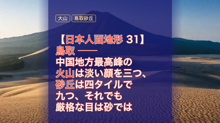【日本人面地形 31】鳥取 ── 中国地方最高峰の火山は淡い顔を三つ、砂丘は四タイルで九つ、それでも厳格な目は砂では折れなかった — 鳥取, 大山, 鳥取砂丘