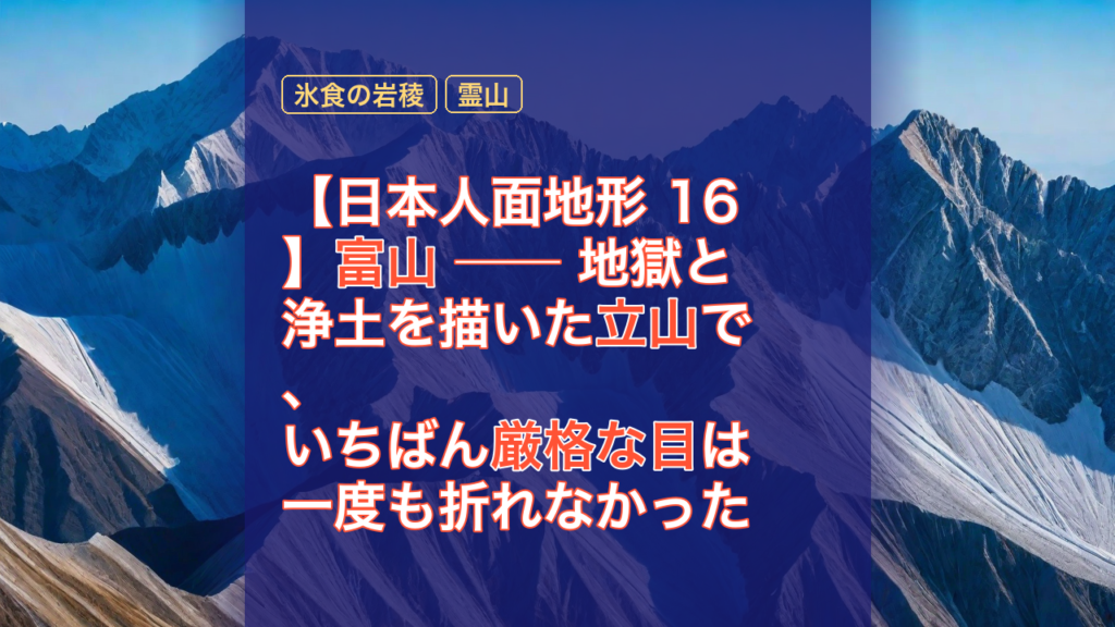 【日本人面地形 16】富山 ── 地獄と浄土を描いた立山で、いちばん厳格な目は一度も折れなかった — 富山, 立山, 地獄と浄土