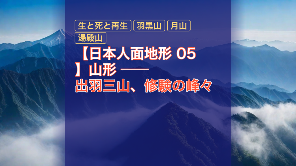 【日本人面地形 05】山形 ── 出羽三山、修験の峰々 — 出羽三山, 修験の峰々, 生と死と再生
