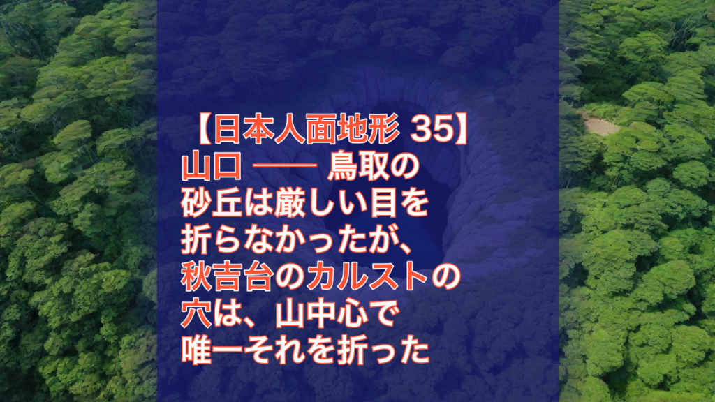 【日本人面地形 35】山口 ── 鳥取の砂丘は厳しい目を折らなかったが、秋吉台のカルストの穴は、山中心で唯一それを折った — 山口, 秋吉台, カルスト