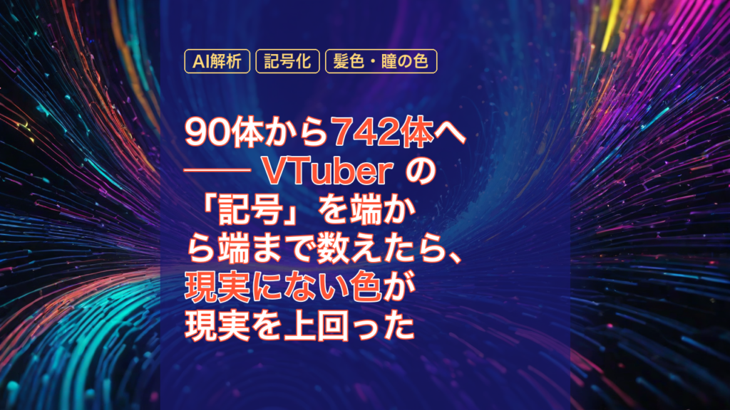 90体から742体へ ── VTuber の「記号」を端から端まで数えたら、現実にない色が現実を上回った — VTuber, 742体, AI解析