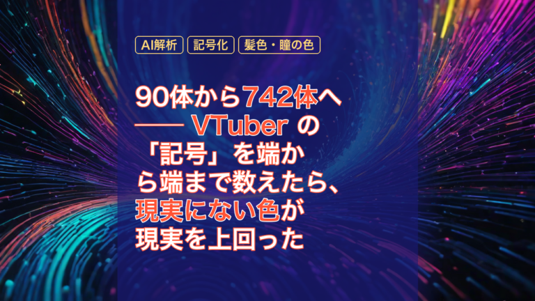 90体から742体へ ── VTuber の「記号」を端から端まで数えたら、現実にない色が現実を上回った — VTuber, 742体, AI解析