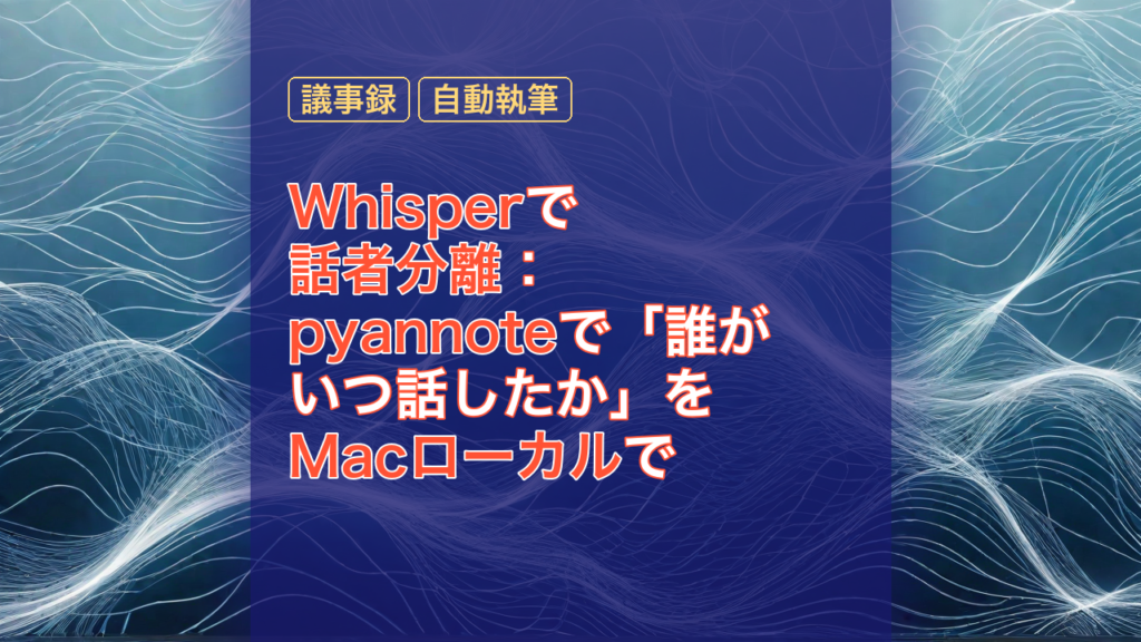 Whisperで話者分離：pyannoteで「誰がいつ話したか」をMacローカルで — Whisper, pyannote, 話者分離