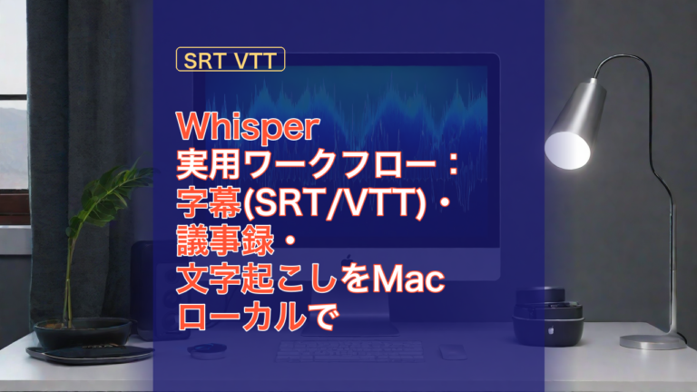 Whisper実用ワークフロー：字幕(SRT/VTT)・議事録・文字起こしをMacローカルで — Whisper, 字幕, 文字起こし