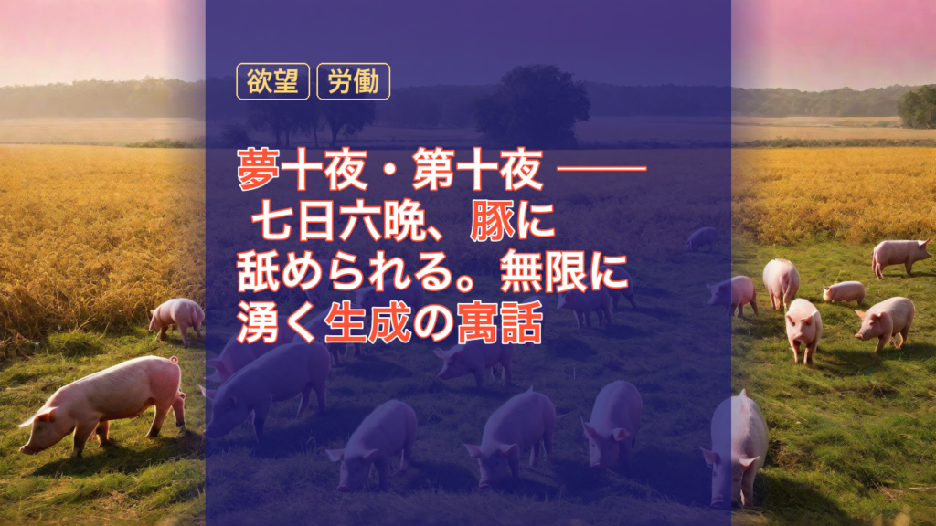 夢十夜・第十夜 ── 七日六晩、豚に舐められる。無限に湧く生成の寓話 — 豚, 欲望, 労働