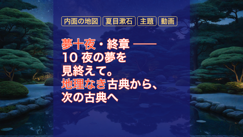夢十夜・終章 ── 10 夜の夢を見終えて。地理なき古典から、次の古典へ — 夢十夜, 内面の地図, 夏目漱石