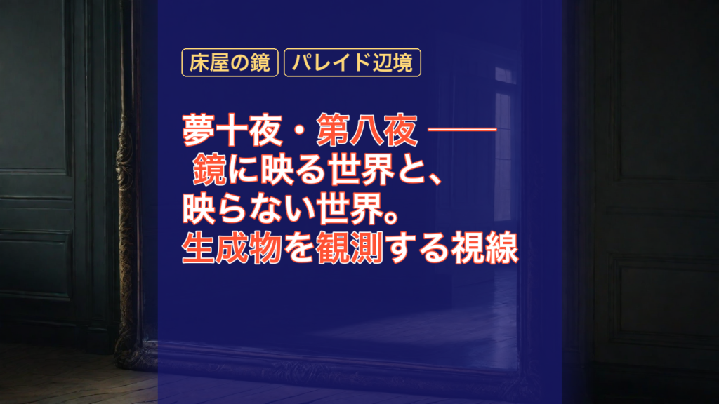 夢十夜・第八夜 ── 鏡に映る世界と、映らない世界。生成物を観測する視線 — 鏡, 床屋の鏡, 観測