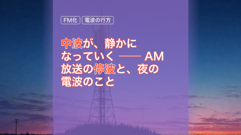 中波が、静かになっていく ── AM放送の停波と、夜の電波のこと — AM放送, 停波, FM化