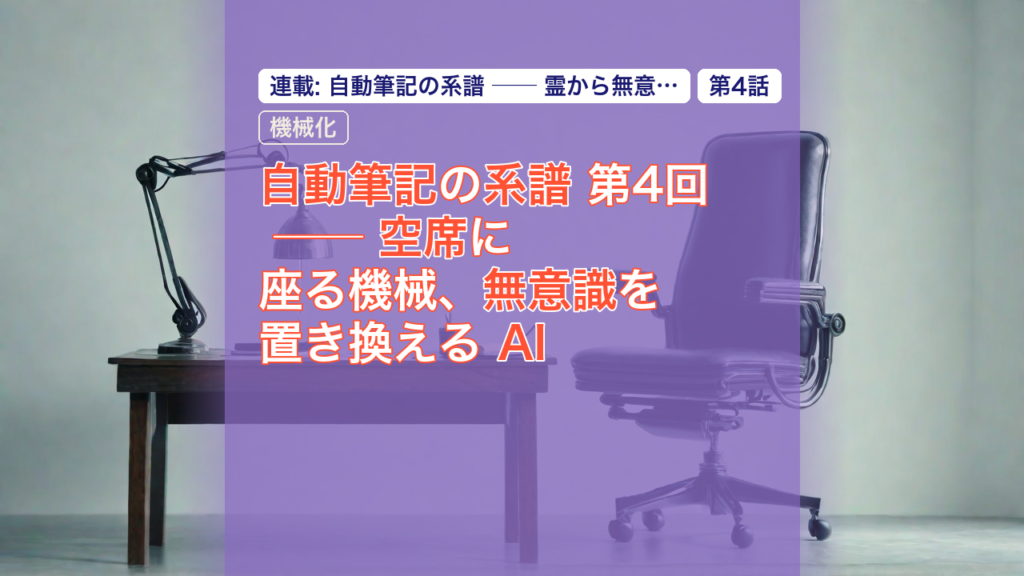 自動筆記の系譜 第4回 ── 空席に座る機械、無意識を置き換える AI — 自動筆記, AI, 無意識