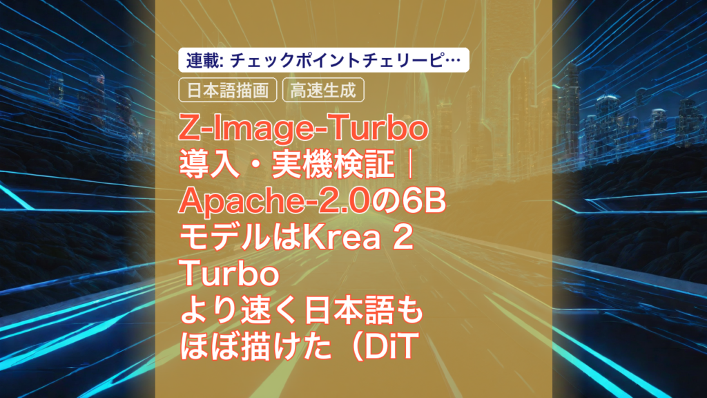 Z-Image-Turbo 導入・実機検証｜Apache-2.0の6BモデルはKrea 2 Turboより速く日本語もほぼ描けた（DiT系チェックポイントチェリーピック3） — Z-Image-Turbo, Apache-2.0, 日本語描画