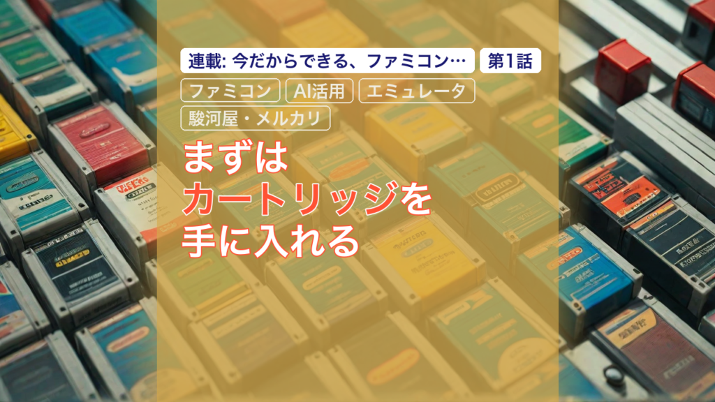 まずはカートリッジを手に入れる — ファミコン, カートリッジ, AI活用