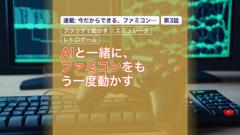 AIと一緒に、ファミコンをもう一度動かす — ファミコン, AI, ブラウザで動かす