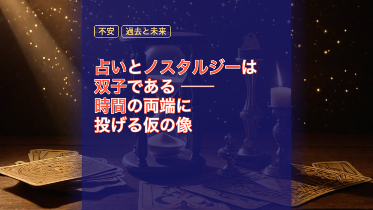 占いとノスタルジーは双子である ── 時間の両端に投げる仮の像 — 占い, ノスタルジー, 双子