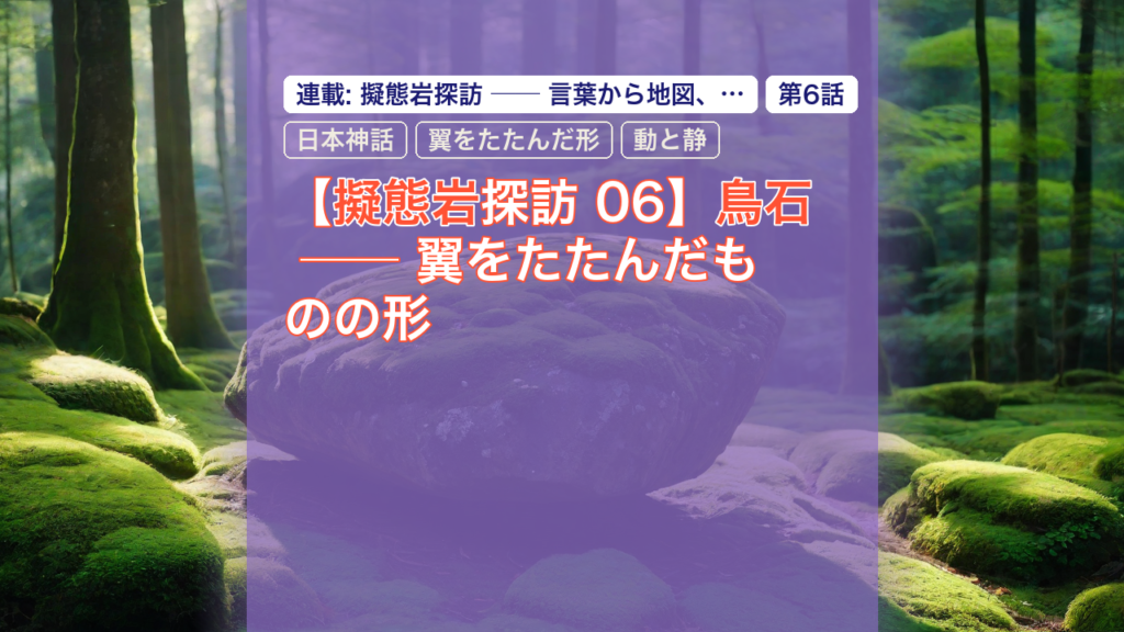 【擬態岩探訪 06】鳥石 ── 翼をたたんだものの形 — 擬態岩, 鳥石, 日本神話