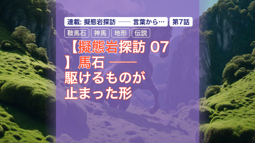 【擬態岩探訪 07】馬石 ── 駆けるものが止まった形 — 擬態岩, 馬, 鞍馬石