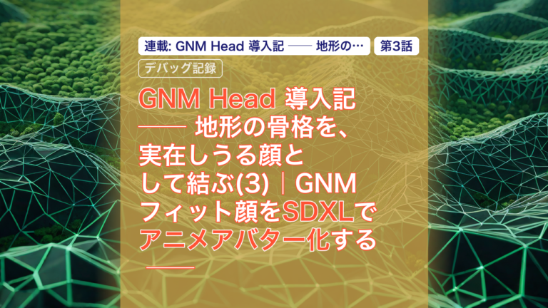 GNM Head 導入記 ── 地形の骨格を、実在しうる顔として結ぶ(3)｜GNMフィット顔をSDXLでアニメアバター化する ── img2img+ControlNetと、上を向く顔を巡る3つのバグ — GNM Head, SDXL, アニメアバター化