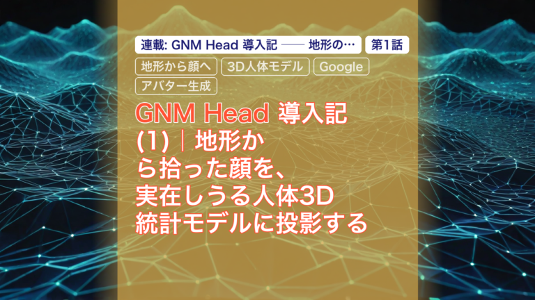 GNM Head 導入記(1)｜地形から拾った顔を、実在しうる人体3D統計モデルに投影する — GNM Head, 地形から顔へ, 3D人体モデル