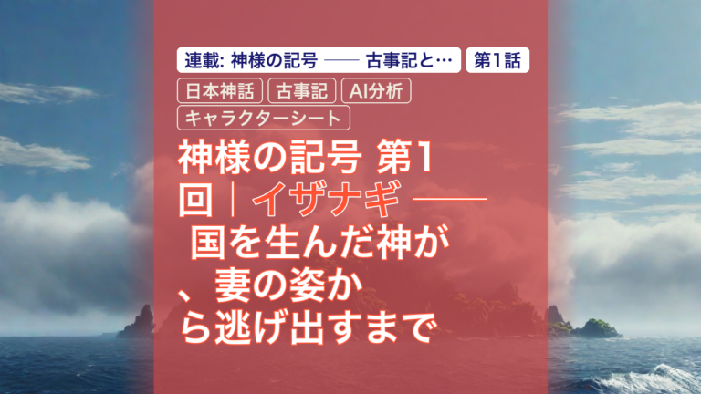 神様の記号 第1回｜イザナギ ── 国を生んだ神が、妻の姿から逃げ出すまで — イザナギ, 日本神話, 古事記