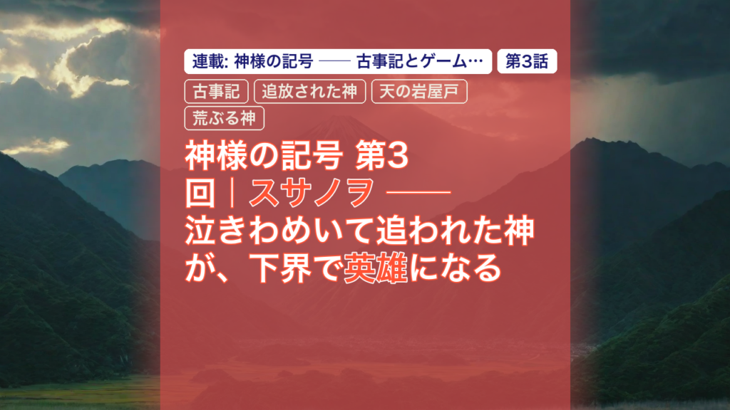 神様の記号 第3回｜スサノヲ ── 泣きわめいて追われた神が、下界で英雄になる — スサノヲ, 古事記, 追放された神
