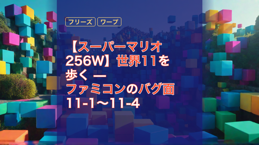 【スーパーマリオ256W】世界11を歩く — ファミコンのバグ面 11-1〜11-4 — スーパーマリオ, バグ面, ファミコン