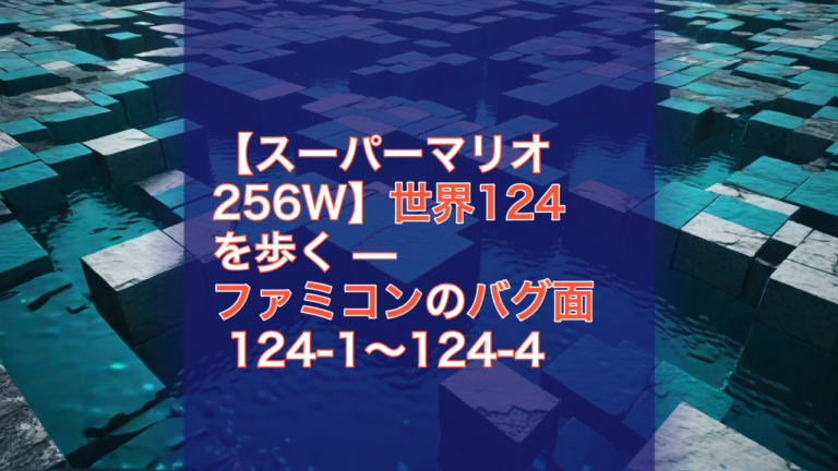【スーパーマリオ256W】世界124を歩く — ファミコンのバグ面 124-1〜124-4 — スーパーマリオ256W, 世界124, バグ面