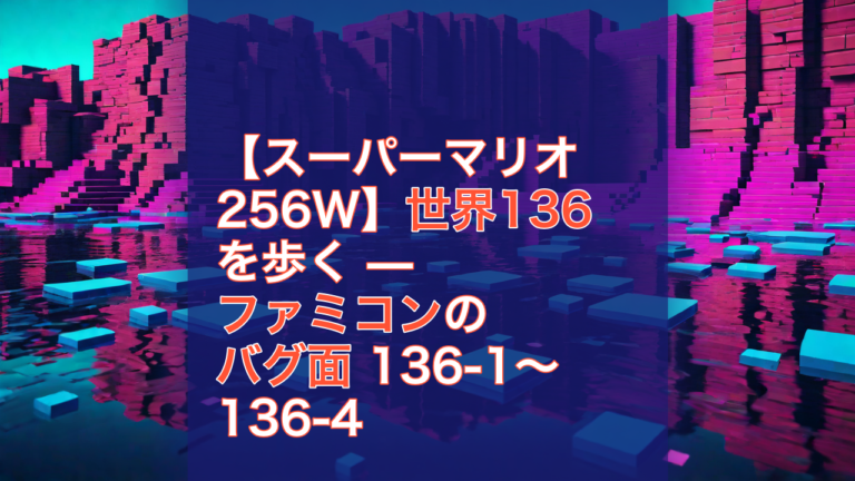 【スーパーマリオ256W】世界136を歩く — ファミコンのバグ面 136-1〜136-4 — スーパーマリオ256W, ファミコン, バグ面