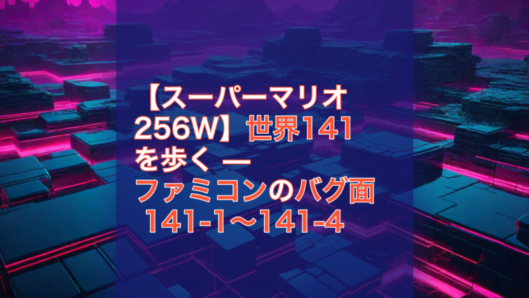 【スーパーマリオ256W】世界141を歩く — ファミコンのバグ面 141-1〜141-4 — スーパーマリオ256W, ファミコン, バグ面