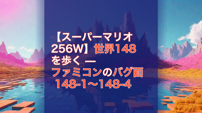 【スーパーマリオ256W】世界148を歩く — ファミコンのバグ面 148-1〜148-4 — スーパーマリオ256W, 世界148, ファミコン