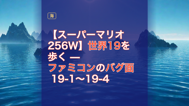 【スーパーマリオ256W】世界19を歩く — ファミコンのバグ面 19-1〜19-4 — スーパーマリオ256W, ファミコン, バグ面