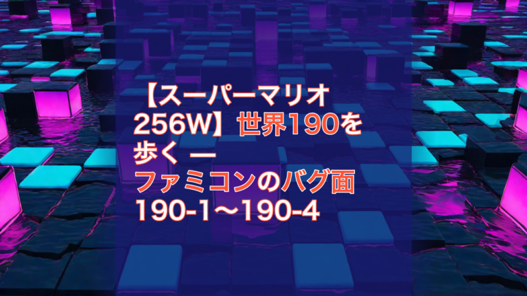 【スーパーマリオ256W】世界190を歩く — ファミコンのバグ面 190-1〜190-4 — スーパーマリオ256W, ファミコン, バグ面