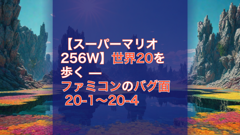 【スーパーマリオ256W】世界20を歩く — ファミコンのバグ面 20-1〜20-4 — スーパーマリオ256W, ファミコン, バグ面
