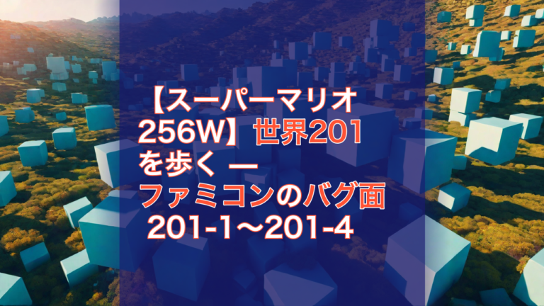 【スーパーマリオ256W】世界201を歩く — ファミコンのバグ面 201-1〜201-4 — スーパーマリオ256W, 世界201, ファミコン