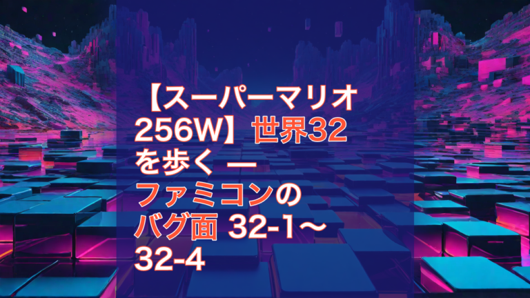 【スーパーマリオ256W】世界32を歩く — ファミコンのバグ面 32-1〜32-4 — スーパーマリオ256W, 世界32, ファミコン