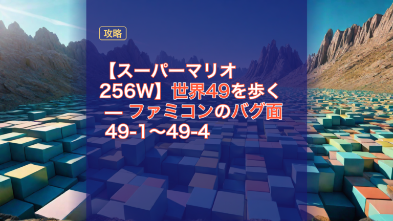 【スーパーマリオ256W】世界49を歩く — ファミコンのバグ面 49-1〜49-4 — スーパーマリオ256W, ファミコン, バグ面