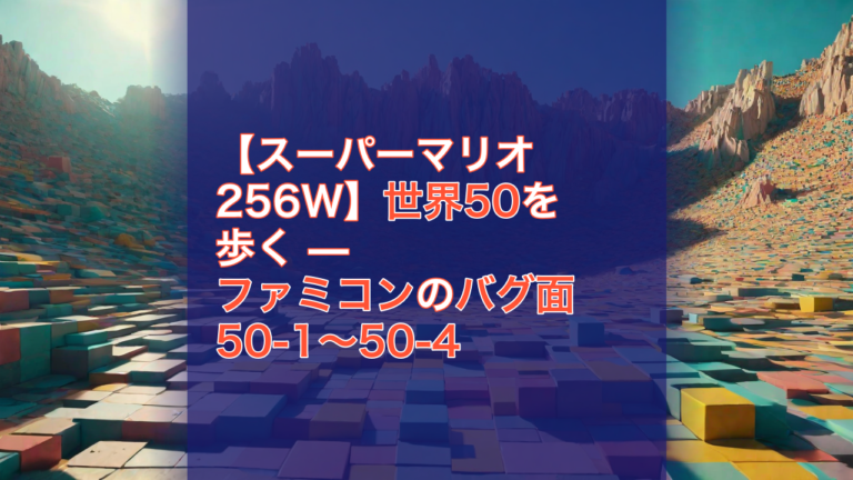 【スーパーマリオ256W】世界50を歩く — ファミコンのバグ面 50-1〜50-4 — スーパーマリオ256W, ファミコン, バグ面
