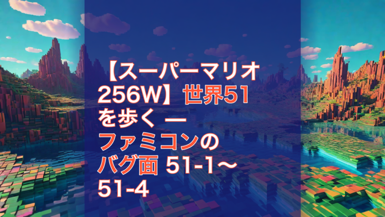【スーパーマリオ256W】世界51を歩く — ファミコンのバグ面 51-1〜51-4 — スーパーマリオ256W, ファミコン, バグ面
